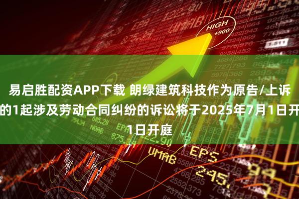 易启胜配资APP下载 朗绿建筑科技作为原告/上诉人的1起涉及劳动合同纠纷的诉讼将于2025年7月1日开庭