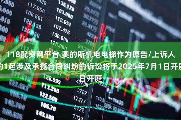 118配资网平台 奥的斯机电电梯作为原告/上诉人的1起涉及承揽合同纠纷的诉讼将于2025年7月1日开庭