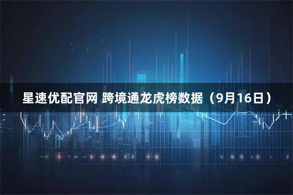 星速优配官网 跨境通龙虎榜数据（9月16日）