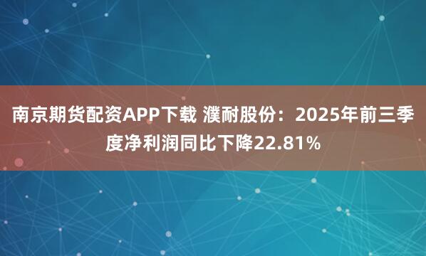 南京期货配资APP下载 濮耐股份：2025年前三季度净利润同比下降22.81%