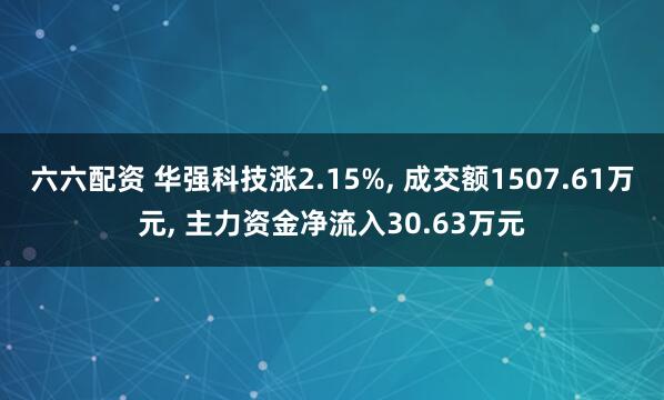 六六配资 华强科技涨2.15%, 成交额1507.61万元, 主力资金净流入30.63万元