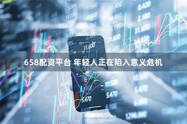 658配资平台 年轻人正在陷入意义危机