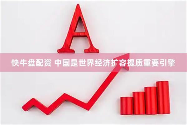 快牛盘配资 中国是世界经济扩容提质重要引擎