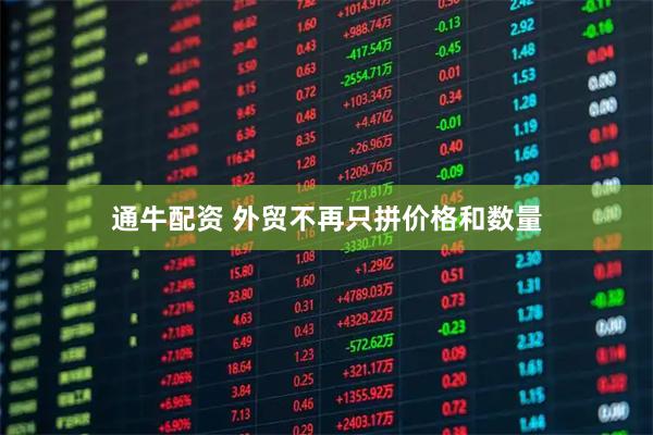 通牛配资 外贸不再只拼价格和数量